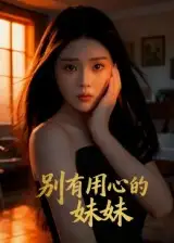 短剧《别有用心的妹妹》完整剧情全集免费在线观看
