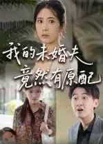 短剧《我的未婚夫竟然有原配》完整剧情全集免费在线观看
